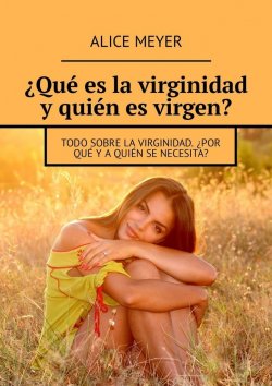 Книга "¿Qué es la virginidad y quién es virgen? Todo sobre la virginidad. ¿Por qué y a quién se necesita?" – Alice Meyer