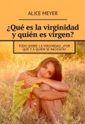 ¿Qué es la virginidad y quién es virgen? Todo sobre la virginidad. ¿Por qué y a quién se necesita? (Alice Meyer)
