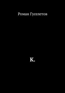 Книга "К." – Роман Гуселетов