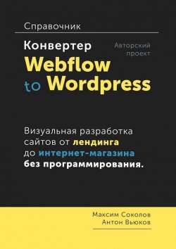 Книга "Конвертер Webflow to Wordpress. Справочник" – Максим Соколов, Антон Вьюков