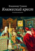 Княжеский крест. Исторический роман (Владимир Уланов, Владимир Алексеевич Уланов)