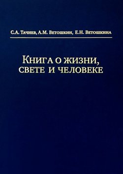 Книга "Книга о жизни, свете и человеке" – А. Г. Ветошкин, С. Тачиев, Е. Ветошкина, А. Ветошкин