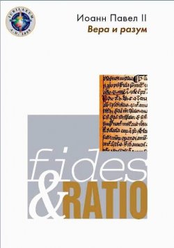 Книга "Энциклика «Вера и разум» – Fides et ratio" – Иоанн Павел II 