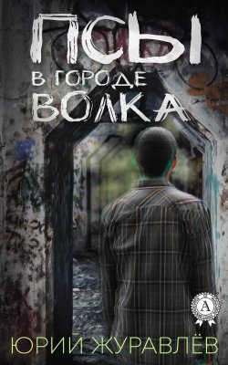 Книга "Псы в городе волка" – Юрий Журавлёв, Юрий Журавлев