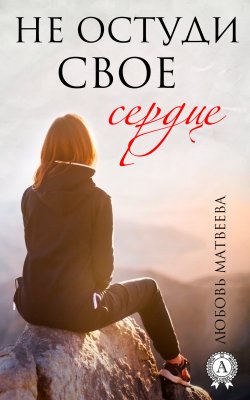 Книга "Не остуди своё сердце" – Любовь Матвеева