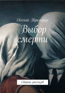Книга "Выбор смерти. Сборник рассказов" – Евгений Триморук