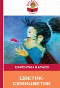 Цветик-семицветик (сборник сказок для чтения в начальной школе) (Валентин Катаев)