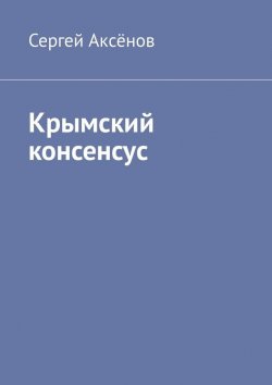 Книга "Крымский консенсус" – Сергей Аксёнов