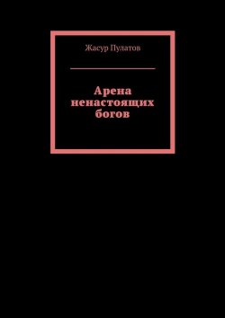 Книга "Арена ненастоящих богов" – Жасур Пулатов