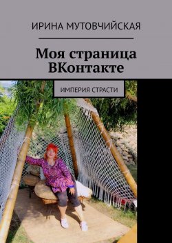 Книга "Моя страница ВКонтакте. Империя страсти" – Ирина Мутовчийская