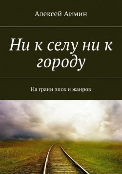 Книга "Ни к селу ни к городу. На грани эпох и жанров" – Алексей Аимин