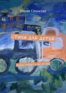 Книга "Стихи для детей. Жизнь пойдет у нас на лад" – Мария Семикова