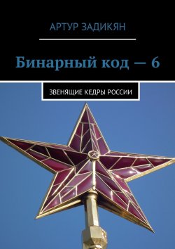 Книга "Бинарный код – 6. Звенящие кедры России" – Артур Задикян