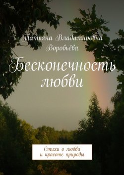 Книга "Бесконечность любви. Стихи о любви и красоте природы" – Татьяна Воробьёва, Элина Воробьёва