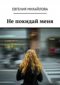 Книга "Не покидай меня" – Евгения Михайлова
