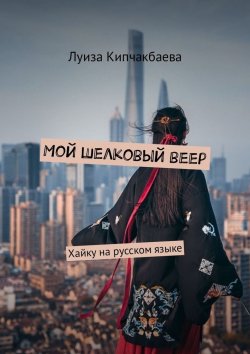 Книга "Мой шелковый веер. Хайку на русском языке" – Луиза Кипчакбаева
