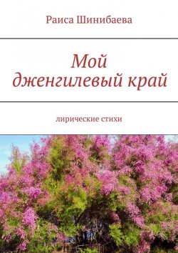 Книга "Мой дженгилевый край. Лирические стихи" – Раиса Шинибаева