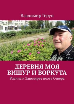 Книга "Деревня моя Вишур и Воркута. Родина и Заполярье поэта Севера" – Владимир Герун
