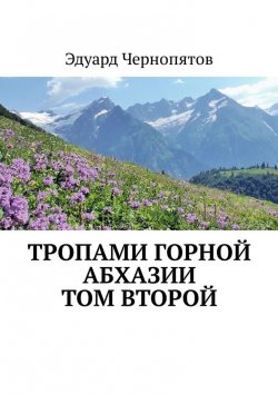 Книга "Тропами горной Абхазии. Том второй" – Эдуард Чернопятов