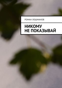 Книга "Никому не показывай" – Роман Лошманов