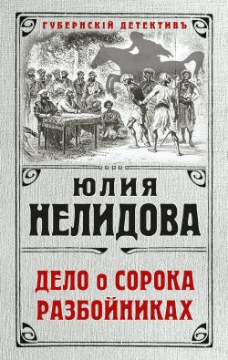 Книга "Дело о сорока разбойниках" {Губернский детектив} – Юлия Нелидова, 2018