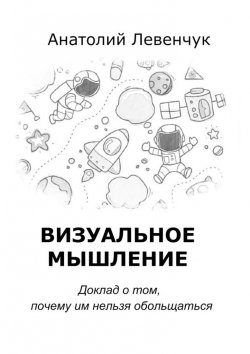 Книга "Визуальное мышление / Доклад о том, почему им нельзя обольщаться" – Анатолий Левенчук