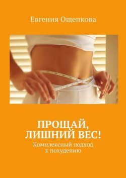 Книга "Прощай, лишний вес! Комплексный подход к похудению" – Евгения Ощепкова