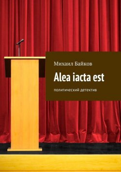 Книга "Alea iacta est. Политический детектив" – Михаил Байков
