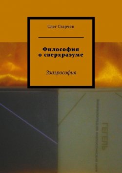 Книга "Философия о сверхразуме. Зэазрософия" – Олег Старчен
