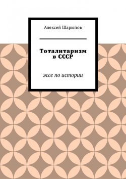 Книга "Тоталитаризм в СССР. Эссе по истории" – Алексей Шарыпов