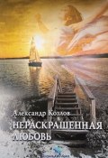 Книга "Нераскрашенная любовь (сборник)" (Александр Козлов, 2018)