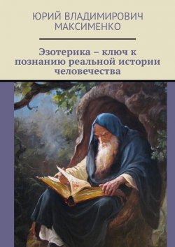 Книга "Эзотерика – ключ к познанию реальной истории человечества" – Юрий Максименко