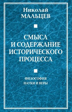 Книга "Смысл и содержание исторического процесса. Философия науки и веры" – Николай Мальцев, 2018