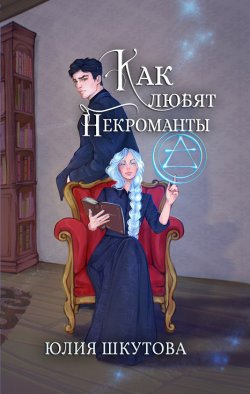 Книга "Как любят некроманты" {Академия Магического Познания} – Юлия Шкутова, 2018