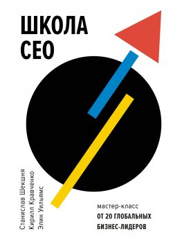 Книга "Школа CEO / Мастер-класс от 20 глобальных бизнес-лидеров" – Станислав Шекшня, Кирилл Кравченко, Элин Уильямс, 2018