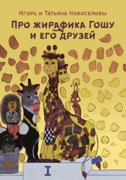 Книга "Про жирафика Гошу и его друзей" – Татьяна Новоселова, Игорь Новоселов, 2018
