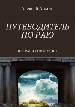 Книга "Путеводитель по раю. На грани неведомого" – Алексей Аимин