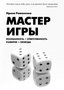 Книга "Мастер Игры. Осознанность. Ответственность. Развитие. Свобода" – Ирина Романенко
