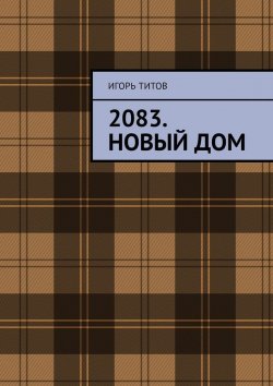Книга "2083. Новый Дом" – Игорь ТИТОВ