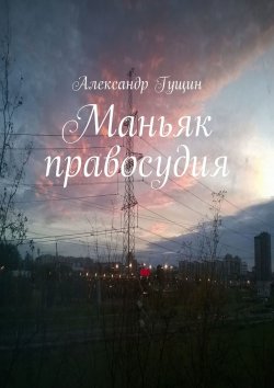 Книга "Маньяк правосудия" – Александр Гущин