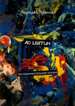 Книга "Ad Libitum. Экспериментальная поэзия" – Геннадий Логинов