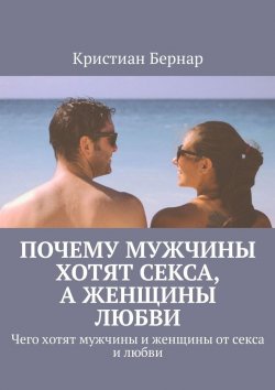 Книга "Почему мужчины хотят секса, а женщины любви. Чего хотят мужчины и женщины от секса и любви" – Кристиан Бернар
