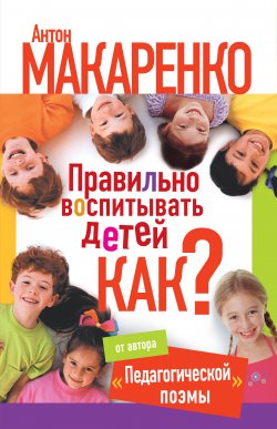 Книга "Правильно воспитывать детей. Как?" – Екатерина Монусова, Антон Макаренко, 2013
