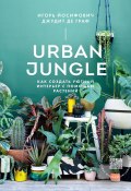 Urban Jungle / Как создать уютный интерьер с помощью растений (де Граф Джудит, Йосифович Игорь, 2016)