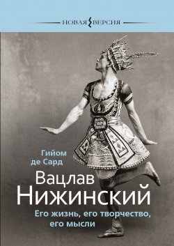 Книга "Вацлав Нижинский. Его жизнь, его творчество, его мысли" {Новая версия (Этерна)} – Гийом Сард, 2009