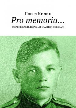 Книга "Pro memoria… О бабушках и дедах… и славных победах!" – Павел Килин