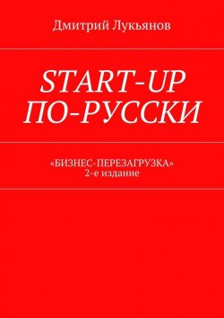 Книга "Start-up по-русски. «Бизнес-перезагрузка». 2-е издание" – Дмитрий Лукьянов