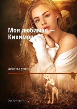 Книга "Моя любимая – Кикимора. Сказки для взрослых" – Любовь Сушко