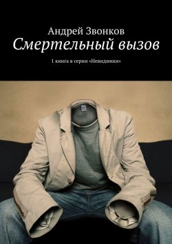 Книга "Смертельный вызов. 1 книга в серии «Невидимки»" – Андрей Звонков, Андрей Звонков