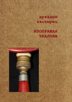 Книга "Изображая Чкалова" – Аркадий Застырец